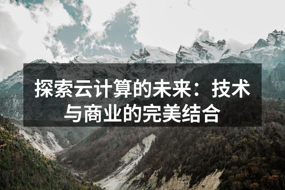 探索云计算的未来：技术与商业的完美结合